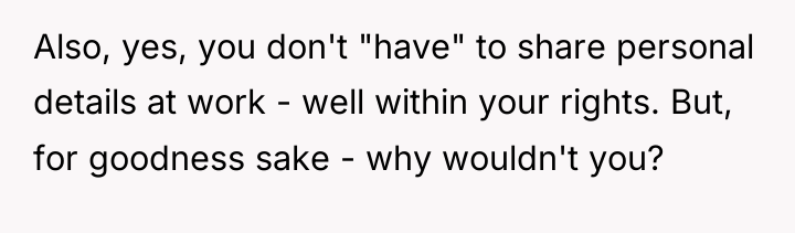 Also, yes, you don't "have" to share personal details at...