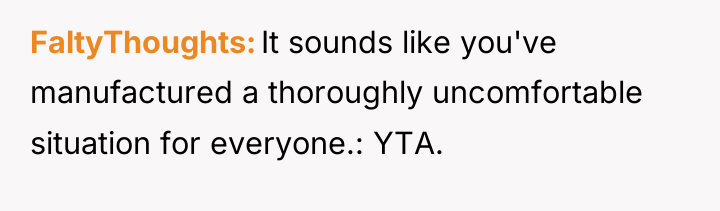 FaltyThoughts It sounds like you've manufactured a thoroughly uncomfortable situation...