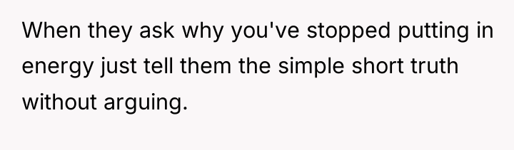 When they ask why you've stopped putting in energy just...