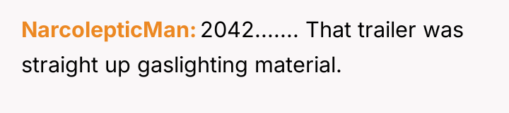 NarcolepticMan 2042....... That trailer was straight up gaslighting material.