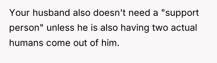 Your husband also doesn't need a "support person" unless he...