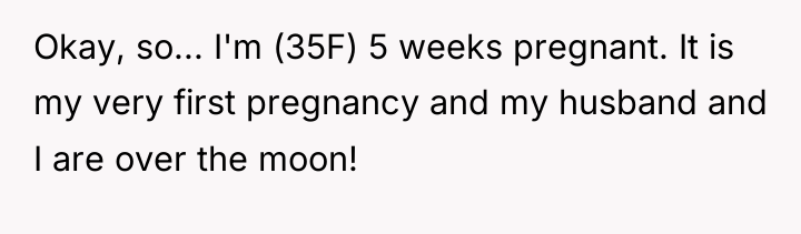Okay, so... I'm (35F) 5 weeks pregnant. It is my...