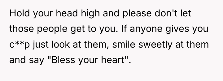 Hold your head high and please don't let those people...