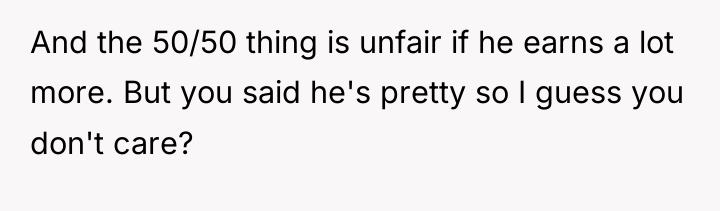 And the 50/50 thing is unfair if he earns a...