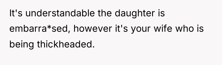 It's understandable the daughter is embarra*sed, however it's your wife...