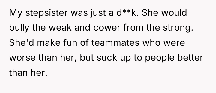My stepsister was just a d**k. She would bully the...