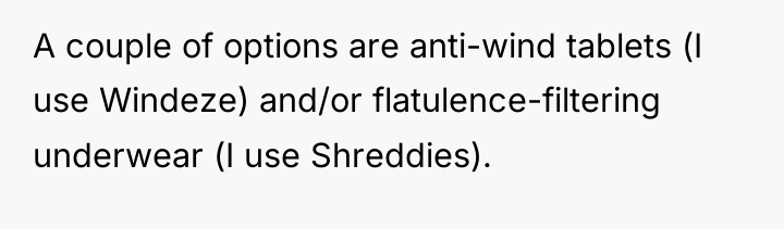 A couple of options are anti-wind tablets (I use Windeze)...