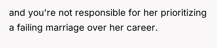 and you're not responsible for her prioritizing a failing marriage...