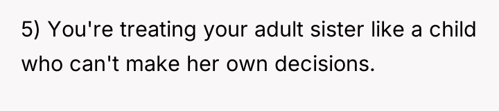 5) You're treating your adult sister like a child who...