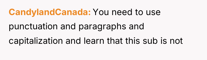 CandylandCanada You need to use punctuation and paragraphs and capitalization...