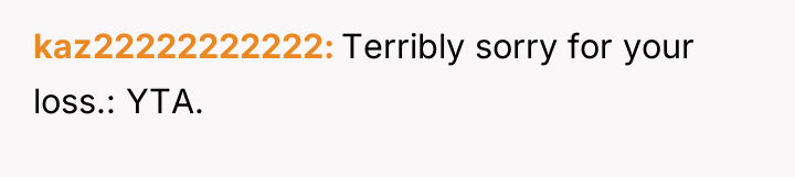 kaz22222222222 Terribly sorry for your loss.: YTA.