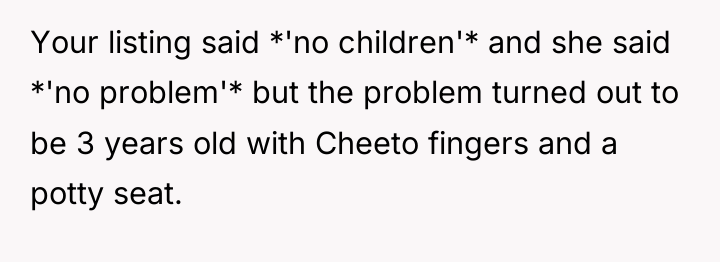 Your listing said *'no children'* and she said *'no problem'*...