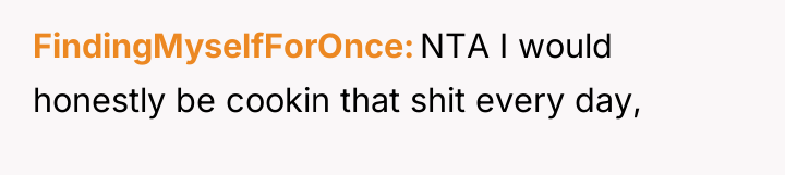 FindingMyselfForOnce NTA I would honestly be cookin that shit every...
