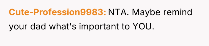 Cute-Profession9983 NTA. Maybe remind your dad what's important to YOU.