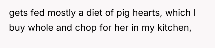 gets fed mostly a diet of pig hearts, which I...