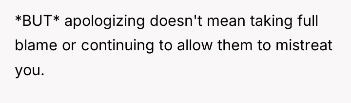 *BUT* apologizing doesn't mean taking full blame or continuing to...