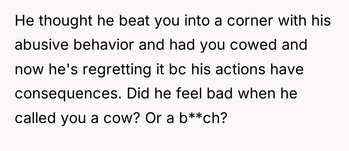 He thought he beat you into a corner with his...