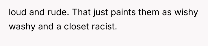 loud and rude. That just paints them as wishy washy...