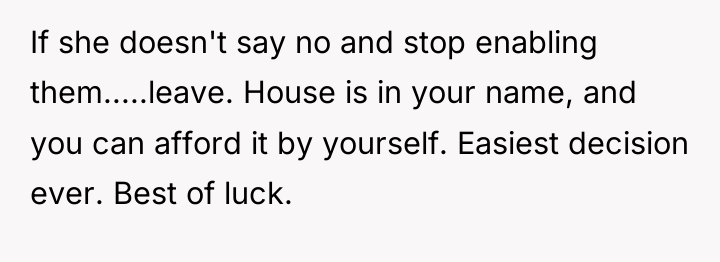 If she doesn't say no and stop enabling them.....leave. House...