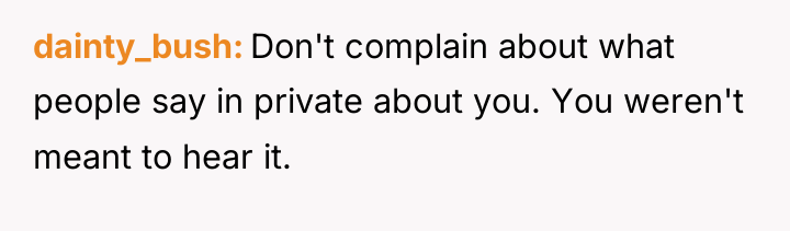 dainty_bush Don't complain about what people say in private about...