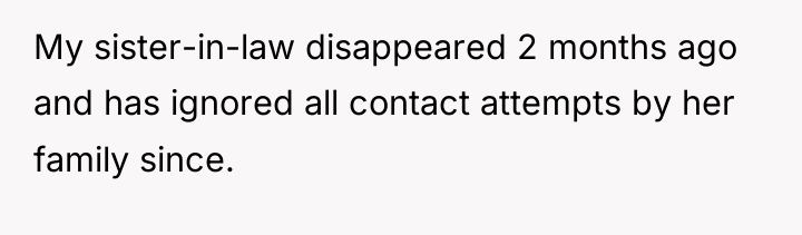 My sister-in-law disappeared 2 months ago and has ignored all...