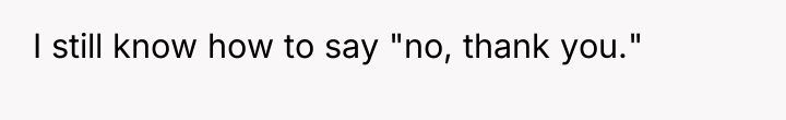 I still know how to say "no, thank you."