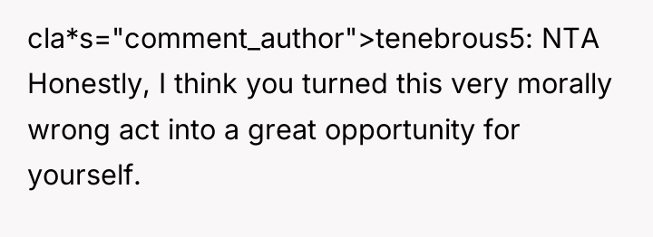 cla*s="comment_author">tenebrous5: NTA Honestly, I think you turned this very morally...