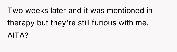 Two weeks later and it was mentioned in therapy but...