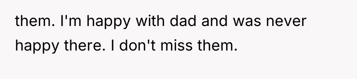 them. I'm happy with dad and was never happy there....