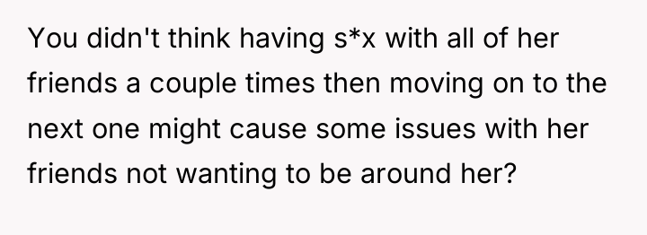 You didn't think having s*x with all of her friends...