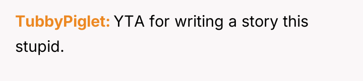 TubbyPiglet YTA for writing a story this stupid.