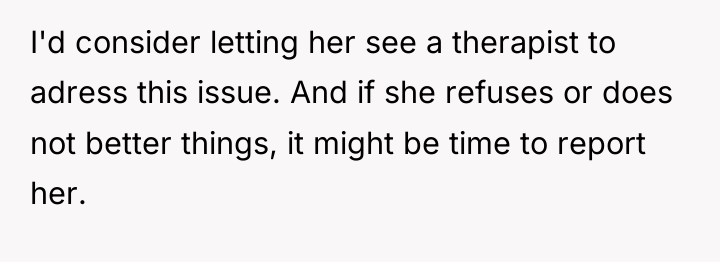 I'd consider letting her see a therapist to adress this...