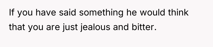 If you have said something he would think that you...