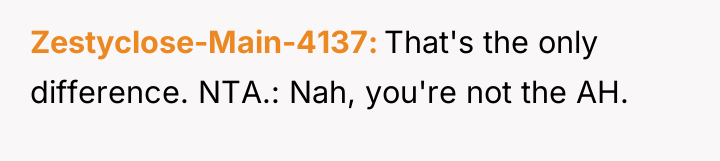 Zestyclose-Main-4137 That's the only difference. NTA.: Nah, you're not the...