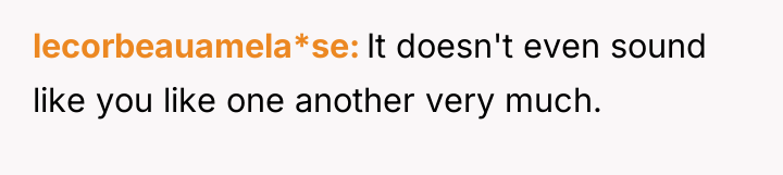 lecorbeauamela*se It doesn't even sound like you like one another...