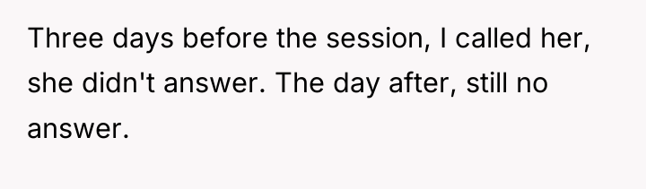 Three days before the session, I called her, she didn't...
