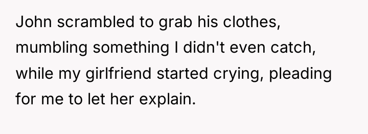 John scrambled to grab his clothes, mumbling something I didn't...