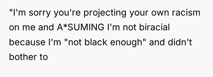 "I'm sorry you're projecting your own racism on me and...