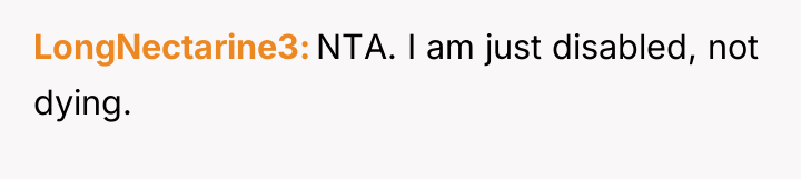 LongNectarine3 NTA. I am just disabled, not dying.