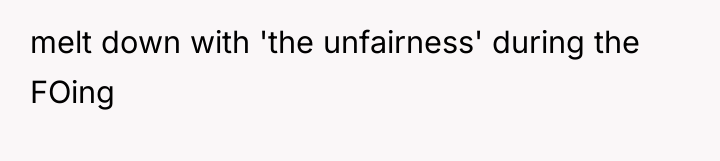 melt down with 'the unfairness' during the FOing