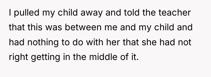 I pulled my child away and told the teacher that...