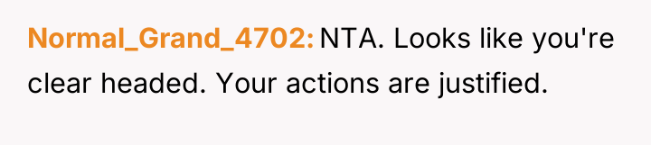 Normal_Grand_4702 NTA. Looks like you're clear headed. Your actions are...