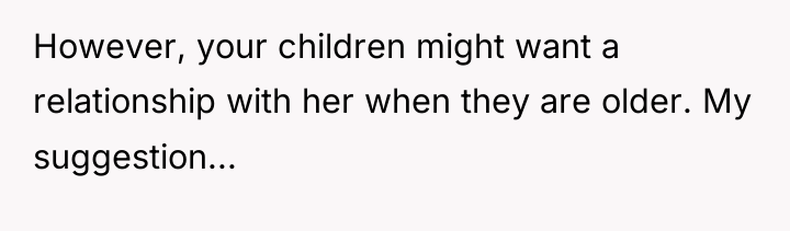 However, your children might want a relationship with her when...