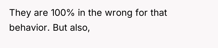 They are 100% in the wrong for that behavior. But...