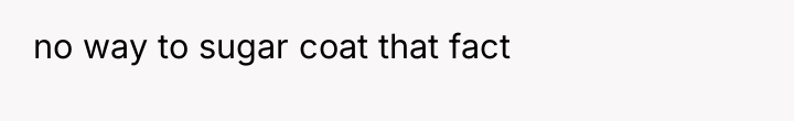no way to sugar coat that fact