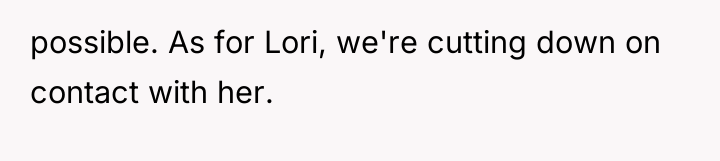possible. As for Lori, we're cutting down on contact with...