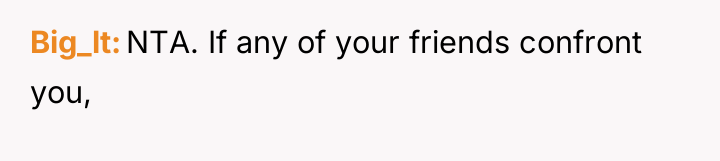 Big_lt NTA. If any of your friends confront you,