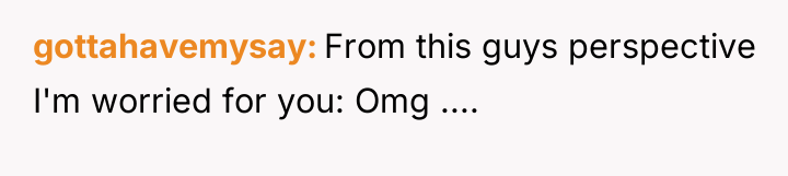 gottahavemysay From this guys perspective I'm worried for you: Omg...