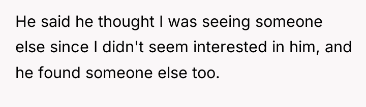 He said he thought I was seeing someone else since...
