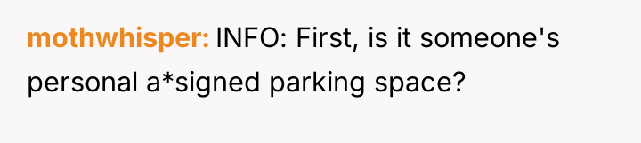 mothwhisper INFO: First, is it someone's personal a*signed parking space?